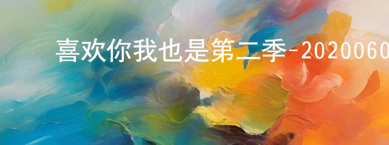 ﻿常景如发布﻿喜欢你我也是第二季-20200603~20200624迅雷下载_电影天堂